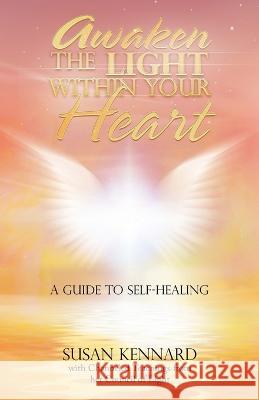 Awaken the Light Within Your Heart: A Guide to Self-Healing Susan Kennard 9781982286477