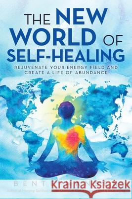 The New World of Self-Healing: Rejuvenate Your Energy Field and Create a Life of Abundance Bente Hansen 9781982291143