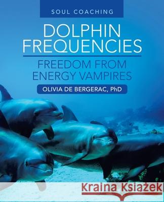 Dolphin Frequencies - Freedom from Energy Vampires: Soul Coaching Olivia de Bergerac, PhD 9781982291181 Balboa Press Au