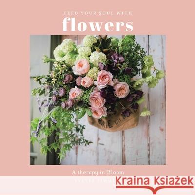 Feed Your Soul with Flowers: A Therapy in Bloom Yvette Timmins 9781982291631
