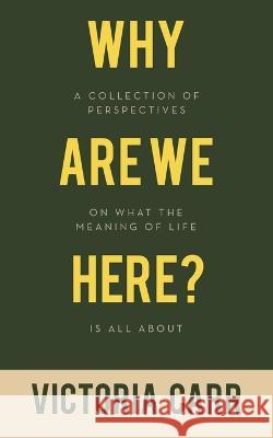 Why Are We Here?: A Collection of Perspectives on What the Meaning of Life Is All About Victoria Carr   9781982296858 Balboa Press Au