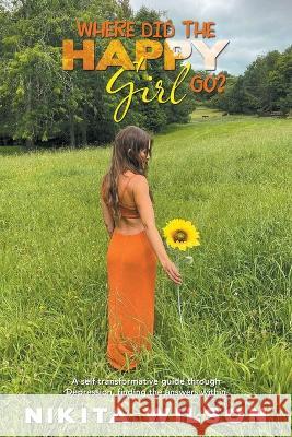 Where Did the Happy Girl Go?: A Self Transformative Guide Through Depression, Finding the Answers Within Nikita Wilson   9781982297039 Balboa Press Au
