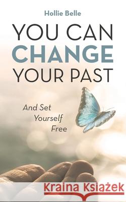 You Can Change Your Past: And Set Yourself Free Hollie Belle 9781982298869