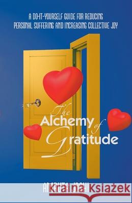 The Alchemy of Gratitude: A Do-It-Yourself guide for reducing personal suffering and increasing collective joy Amruta Joshi 9781982299378