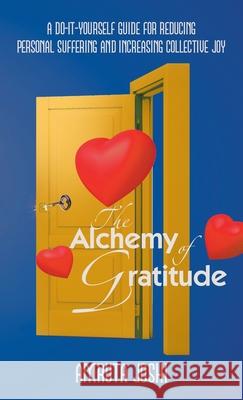 The Alchemy of Gratitude: A Do-It-Yourself guide for reducing personal suffering and increasing collective joy Amruta Joshi 9781982299385