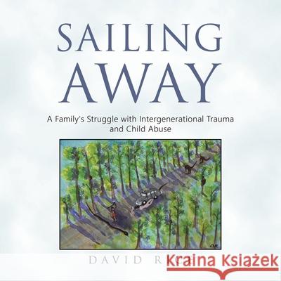 Sailing Away: A Family's Struggle with Intergenerational Trauma and Child Abuse David Rice 9781982299880