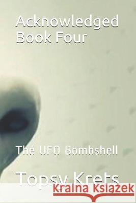 Acknowledged Book Four: The UFO Bombshell Topsy Krets 9781982912611 Independently Published