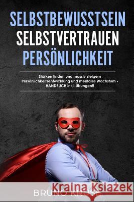 Selbstbewusstsein - Selbstvertrauen - Persönlichkeit: Stärken finden und massiv steigern  Persönlichkeitsentwicklung und mentales Wachstum - Kruse, Bruno 9781982922528 Independently Published