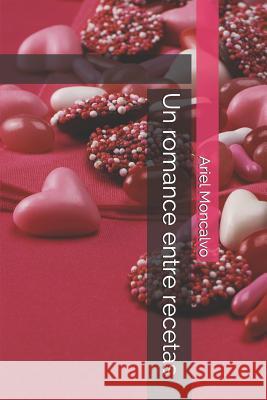 Un Romance Entre Recetas Ariel Moncalvo 9781982929046 Independently Published