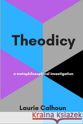 Theodicy: a metaphilosophical investigation Calhoun, Laurie 9781982934910 Independently Published