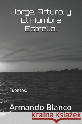 Jorge, Arturo, y El Hombre Estrella.: Cuentos.. Sanchez, Julio Cesar 9781982942663 Independently Published