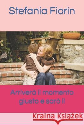 Arriverà il momento giusto e sarò lì Fiorin, Stefania 9781982944032 Independently Published