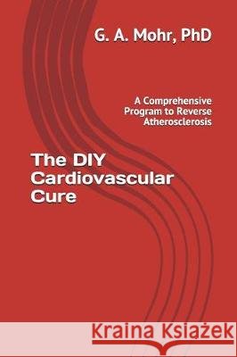 The DIY Cardiovascular Cure: A Comprehensive Program to Reverse Atherosclerosis Geoff Moh 9781982947194
