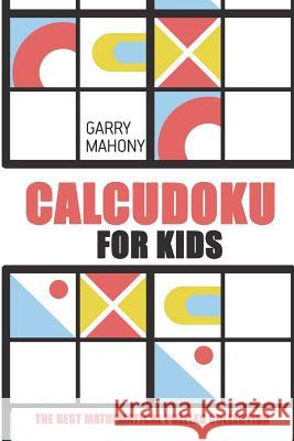 Calcudoku for Kids: The Best Mathematical Puzzles Collection Garry Mahony 9781982949525 Independently Published