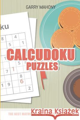 Calcudoku Puzzle: The Best Mathematical Puzzles Collection Garry Mahony 9781982950682 Independently Published
