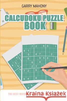 Calcudoku Puzzle Book: The Best Mathematical Puzzles Collection Garry Mahony 9781982950996 Independently Published