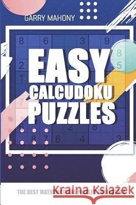 Easy Calcudoku Puzzles: The Best Mathematical Puzzles Collection Garry Mahony 9781982951146 Independently Published