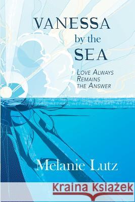Vanessa by the Sea: Love Always Remains the Answer Melanie Lutz 9781982954789 Independently Published