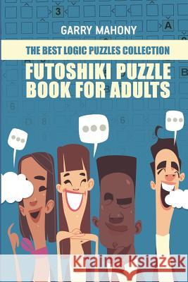 Futoshiki Puzzle Book For Adults: The Best Logic Puzzles Collection Mahony, Garry 9781982959326 Independently Published