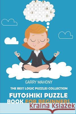 Futoshiki Puzzle Book For Beginners: The Best Logic Puzzles Collection Mahony, Garry 9781982959517 Independently Published