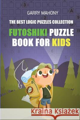Futoshiki Puzzle Book For Kids: The Best Logic Puzzles Collection Mahony, Garry 9781982959760 Independently Published
