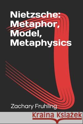 Nietzsche: Metaphor, Model, Metaphysics Zachary Fruhling 9781982963651