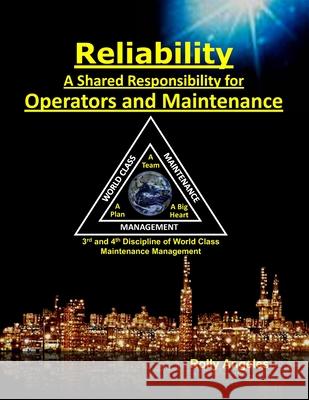 Reliability - A Shared Responsibility for Operators and Maintenance: Sequel to World Class Maintenance Management - The 12 Disciplines and Maintenance - Roadmap to Reliability Rolly Angeles 9781982963705 Independently Published