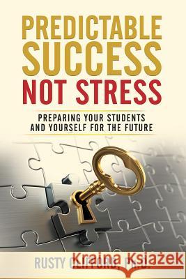 Predictable Success...Not Stress: Preparing Your Students and Yourself for the Future Rusty Clifford 9781982966805 Independently Published