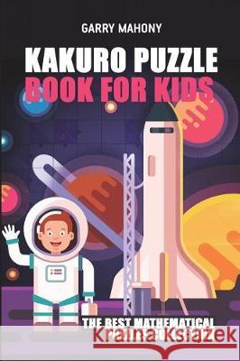 Kakuro Puzzle Book For Kids: The Best Mathematical Puzzles Collection Mahony, Garry 9781982968656 Independently Published