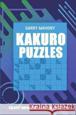 Kakuro Puzzles: The Best Mathematical Puzzles Collection Garry Mahony 9781982968977 Independently Published