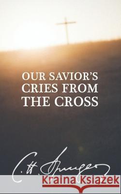 Our Savior's Cries from the Cross Charles Spurgeon   9781982969011 Independently Published