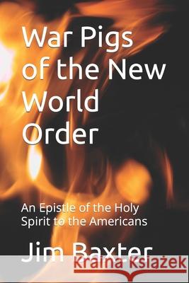 War Pigs of the New World Order: An Epistle of the Holy Spirit to the Americans Josh Branson Jim Baxter 9781982985974 Independently Published
