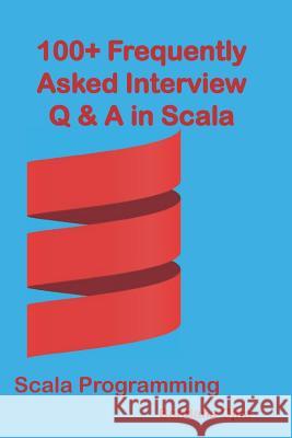 100+ Frequently Asked Interview Questions & Answers In Scala: Scala Programming Ojha, Bandana 9781982987701 Independently Published