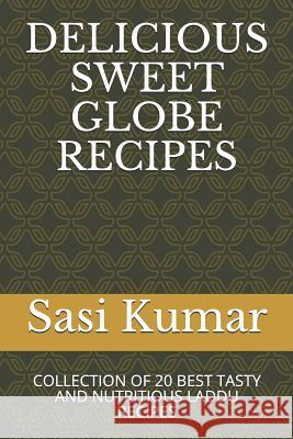 Delicious Sweet Globe Recipes: Collection of 20 Best Tasty and Nutritious Laddu Recipes Sasi Krish 9781982991524 Independently Published