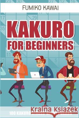 Kakuro For Beginners: 100 Kakuro Stress Relief Puzzles Kawai, Fumiko 9781982999018 Independently Published