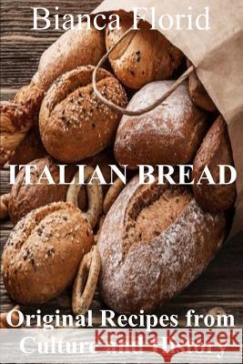 Italian Bread: Original recipes from Culture and History Florid, Bianca 9781982999308 Independently Published