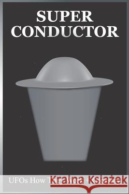 Super Conductor: UFOs How They Work Gene Anthony Watson Stephen Paul Watson 9781983000591 Independently Published