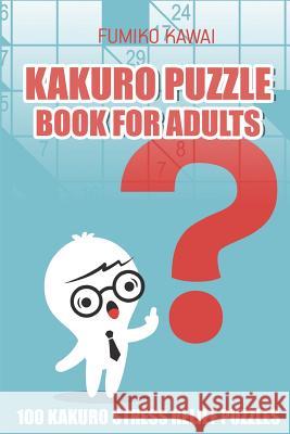 Kakuro Puzzle Book For Adults: 100 Kakuro Stress Relief Puzzles Kawai, Fumiko 9781983002717