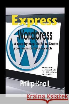 Express Wordpress: A Step-By-Step Guide to Create Your Website from Scratch Philip Knoll 9781983005336