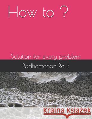 How to ?: Solution for Every Problem Radhamohan Rout 9781983006265 Independently Published