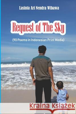 Request of The Sky: 90 Poems in Indonesian Print Media Kinanthi Anggraini Lasinta Ari Nendra Wibawa Lasinta Ari Nendra Wibawa 9781983007057 Independently Published