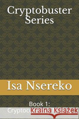 Cryptobuster Series: Book 1: Cryptocurrency Mining Isa Nsereko 9781983011399 Independently Published