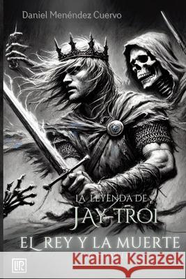 El Rey y La Muerte (I) La leyenda de Jay-Troi. Daniel Men?nde 9781983013362 Independently Published