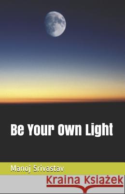 Be Your Own Light Manoj Srivastav 9781983017025