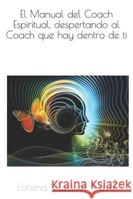 El Manual del Coach Espiritual, despertando al Coach que hay dentro de ti. Vázquez Bravo, Lorena 9781983030512