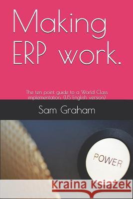 Making ERP work.: The ten point guide to a World Class implementation. (US English version) Sam Graham 9781983037481 Independently Published