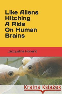 Like Aliens Hitching A Ride On Human Brains Howard, J. 9781983042225 Independently Published