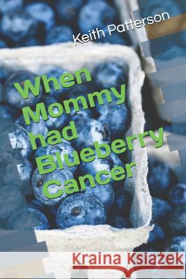 When Mommy Had Blueberry Cancer Keith Patterson 9781983046650