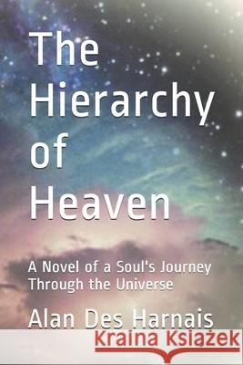 The Hierarchy of Heaven: A Soul's Journey Through the Universe Alan Des Harnais 9781983050305 Independently Published