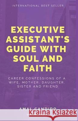 Executive Assistants Guide With Soul and Faith: Career Confessions of a Wife, Mother, Daughter, Sister & Friend Amal Candido Dan Candido Dan Candido 9781983055614 Independently Published